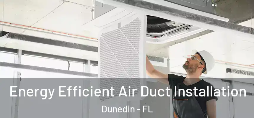 Energy Efficient Air Duct Installation Dunedin - FL