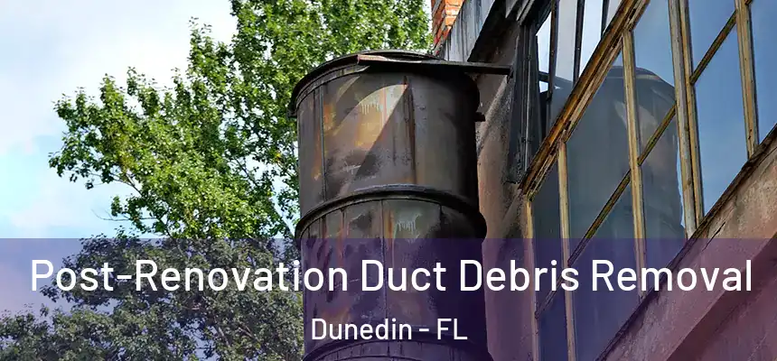 Post-Renovation Duct Debris Removal Dunedin - FL